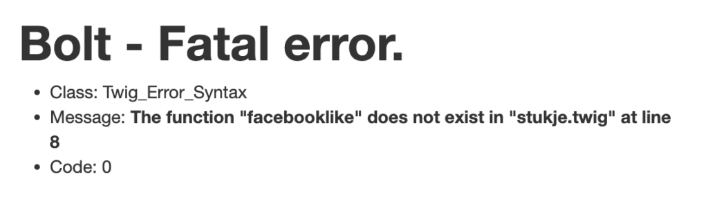 screenshot van foutmelding op website http://webtwee.net/stukje/excuseer-meneer

Tekst luidt:
"Bolt - Fatal error.
Class: Twig_Error_Syntax
Message: The function "facebooklike" does not exist in "stukje.twig" at line 8
Code: 0"
